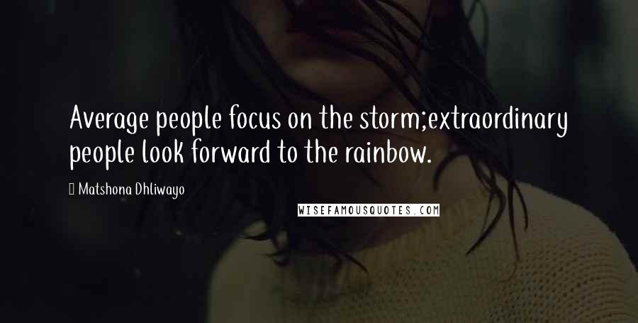 Matshona Dhliwayo Quotes: Average people focus on the storm;extraordinary people look forward to the rainbow.