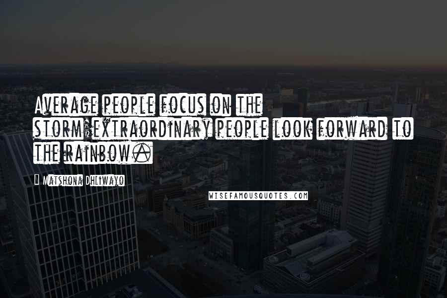 Matshona Dhliwayo Quotes: Average people focus on the storm;extraordinary people look forward to the rainbow.