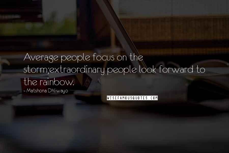 Matshona Dhliwayo Quotes: Average people focus on the storm;extraordinary people look forward to the rainbow.