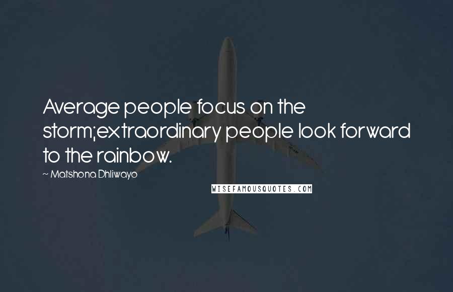 Matshona Dhliwayo Quotes: Average people focus on the storm;extraordinary people look forward to the rainbow.