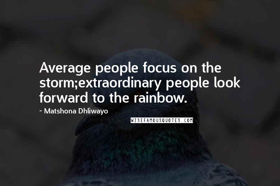 Matshona Dhliwayo Quotes: Average people focus on the storm;extraordinary people look forward to the rainbow.