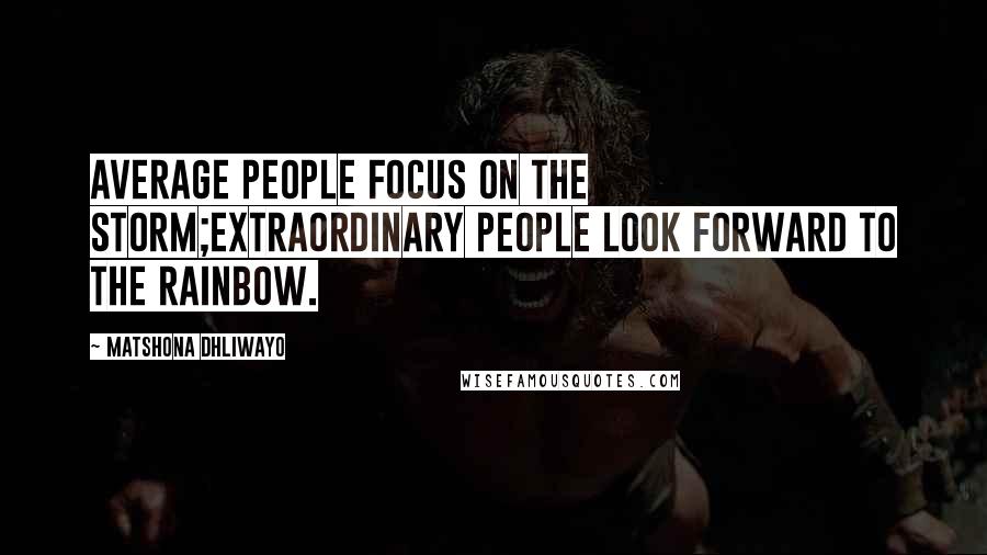 Matshona Dhliwayo Quotes: Average people focus on the storm;extraordinary people look forward to the rainbow.