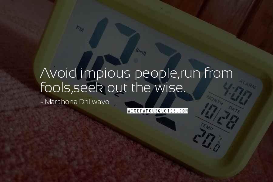 Matshona Dhliwayo Quotes: Avoid impious people,run from fools,seek out the wise.