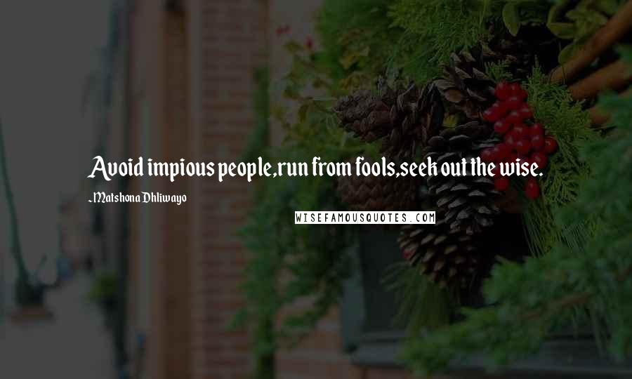 Matshona Dhliwayo Quotes: Avoid impious people,run from fools,seek out the wise.