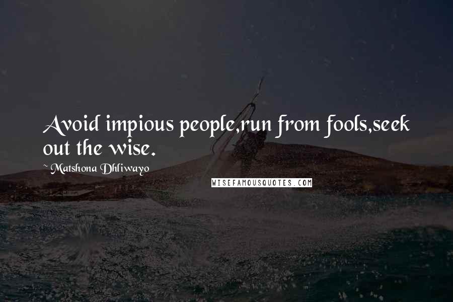 Matshona Dhliwayo Quotes: Avoid impious people,run from fools,seek out the wise.