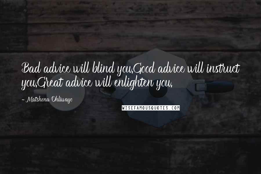 Matshona Dhliwayo Quotes: Bad advice will blind you.Good advice will instruct you.Great advice will enlighten you.