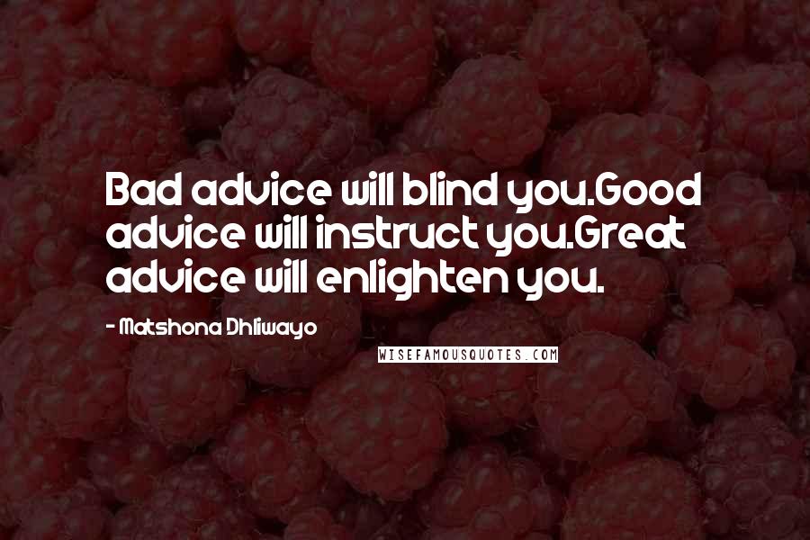 Matshona Dhliwayo Quotes: Bad advice will blind you.Good advice will instruct you.Great advice will enlighten you.
