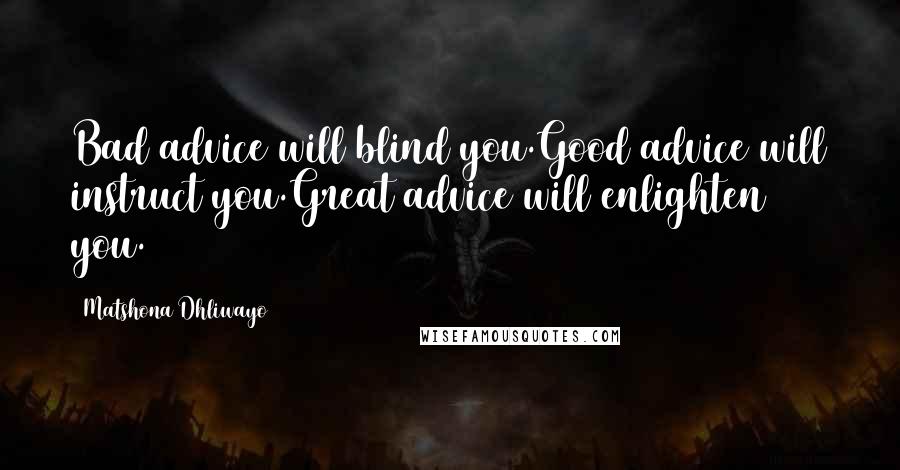 Matshona Dhliwayo Quotes: Bad advice will blind you.Good advice will instruct you.Great advice will enlighten you.