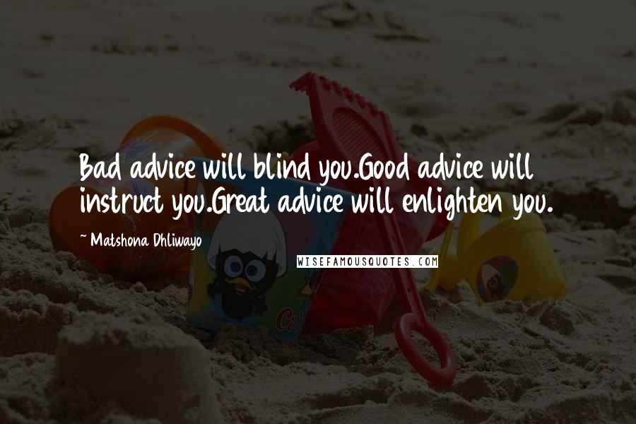 Matshona Dhliwayo Quotes: Bad advice will blind you.Good advice will instruct you.Great advice will enlighten you.