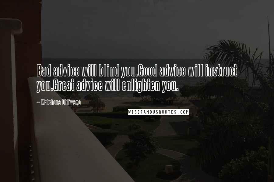 Matshona Dhliwayo Quotes: Bad advice will blind you.Good advice will instruct you.Great advice will enlighten you.