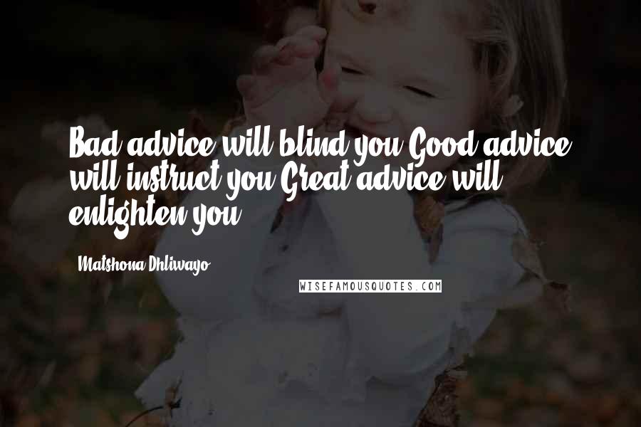 Matshona Dhliwayo Quotes: Bad advice will blind you.Good advice will instruct you.Great advice will enlighten you.