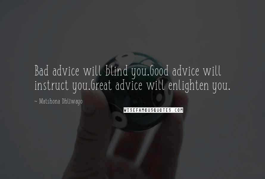Matshona Dhliwayo Quotes: Bad advice will blind you.Good advice will instruct you.Great advice will enlighten you.