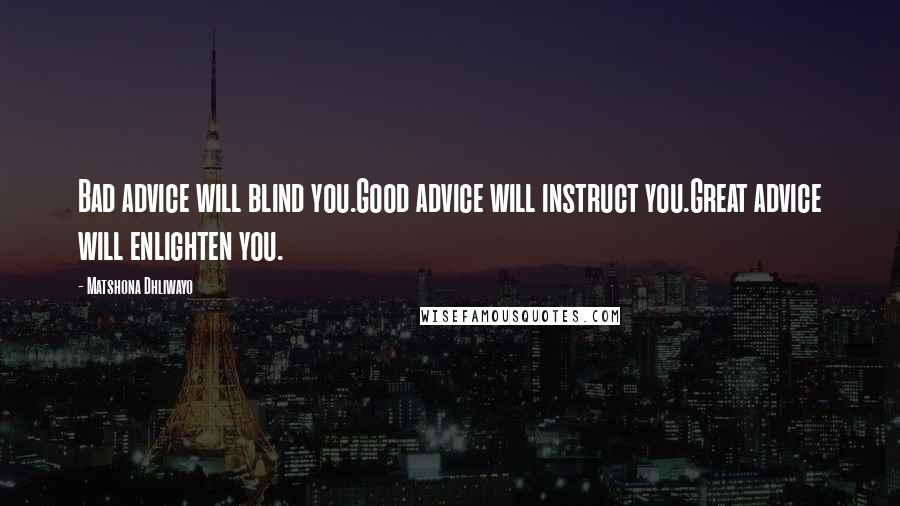 Matshona Dhliwayo Quotes: Bad advice will blind you.Good advice will instruct you.Great advice will enlighten you.