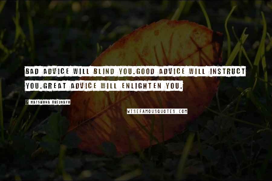Matshona Dhliwayo Quotes: Bad advice will blind you.Good advice will instruct you.Great advice will enlighten you.