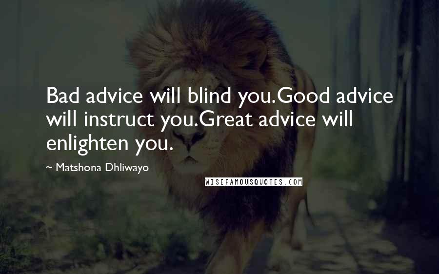 Matshona Dhliwayo Quotes: Bad advice will blind you.Good advice will instruct you.Great advice will enlighten you.