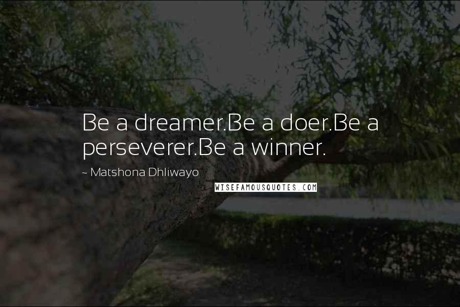 Matshona Dhliwayo Quotes: Be a dreamer.Be a doer.Be a perseverer.Be a winner.