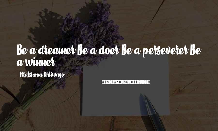 Matshona Dhliwayo Quotes: Be a dreamer.Be a doer.Be a perseverer.Be a winner.