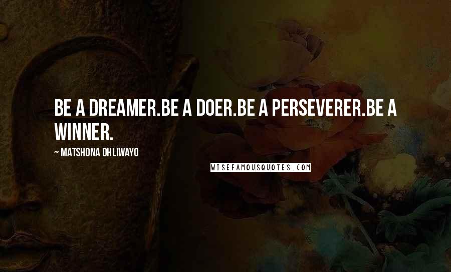 Matshona Dhliwayo Quotes: Be a dreamer.Be a doer.Be a perseverer.Be a winner.