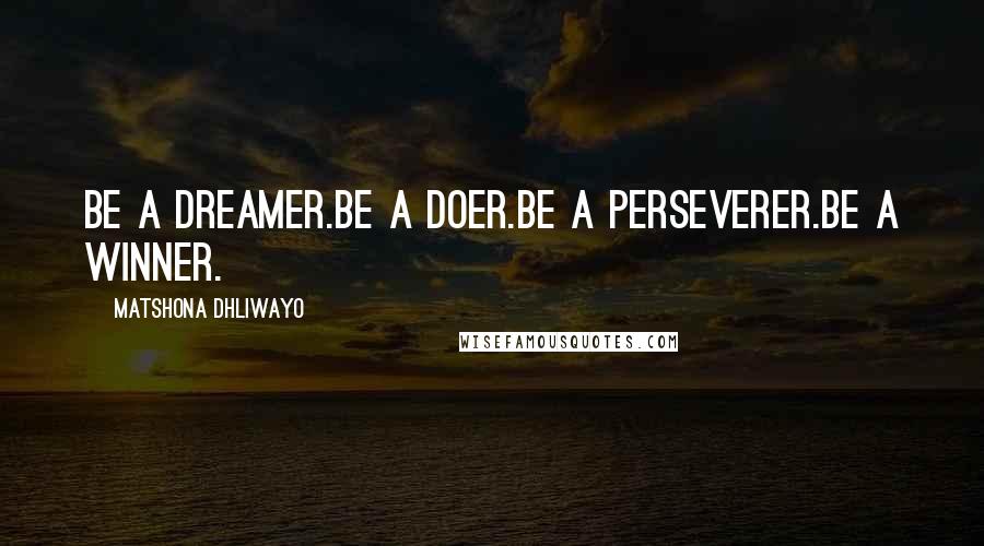 Matshona Dhliwayo Quotes: Be a dreamer.Be a doer.Be a perseverer.Be a winner.