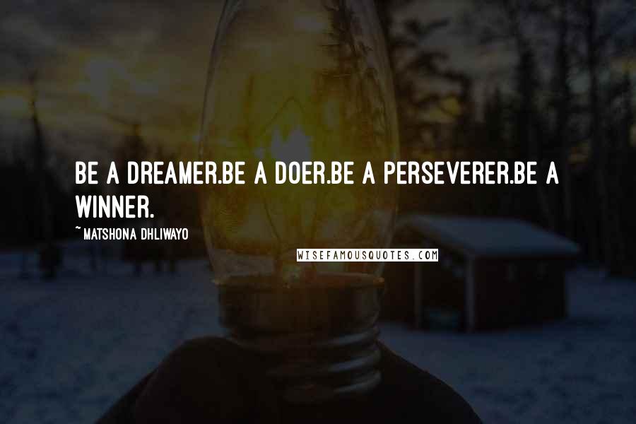 Matshona Dhliwayo Quotes: Be a dreamer.Be a doer.Be a perseverer.Be a winner.