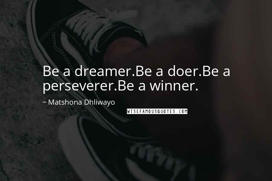 Matshona Dhliwayo Quotes: Be a dreamer.Be a doer.Be a perseverer.Be a winner.