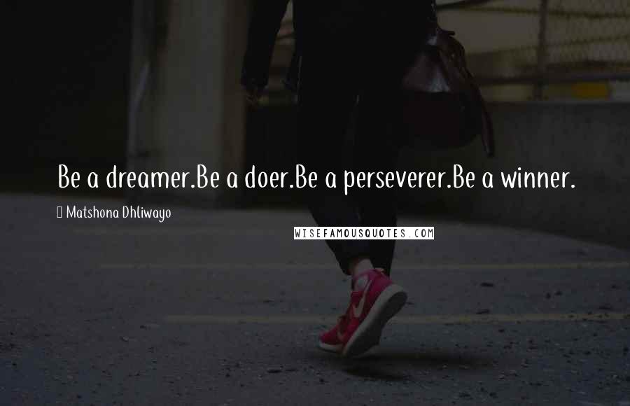 Matshona Dhliwayo Quotes: Be a dreamer.Be a doer.Be a perseverer.Be a winner.
