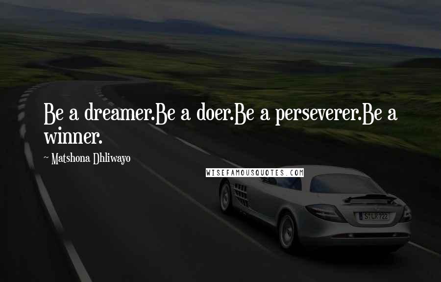 Matshona Dhliwayo Quotes: Be a dreamer.Be a doer.Be a perseverer.Be a winner.