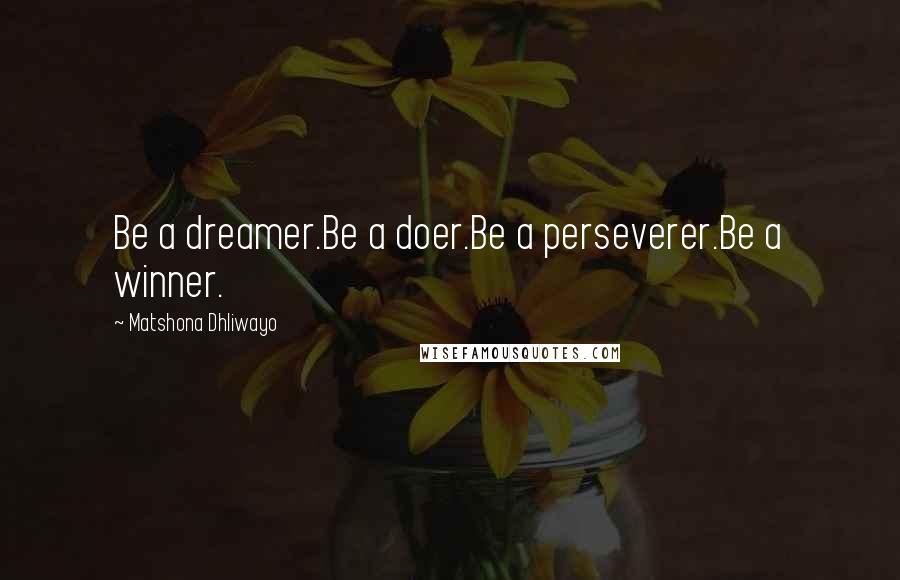 Matshona Dhliwayo Quotes: Be a dreamer.Be a doer.Be a perseverer.Be a winner.