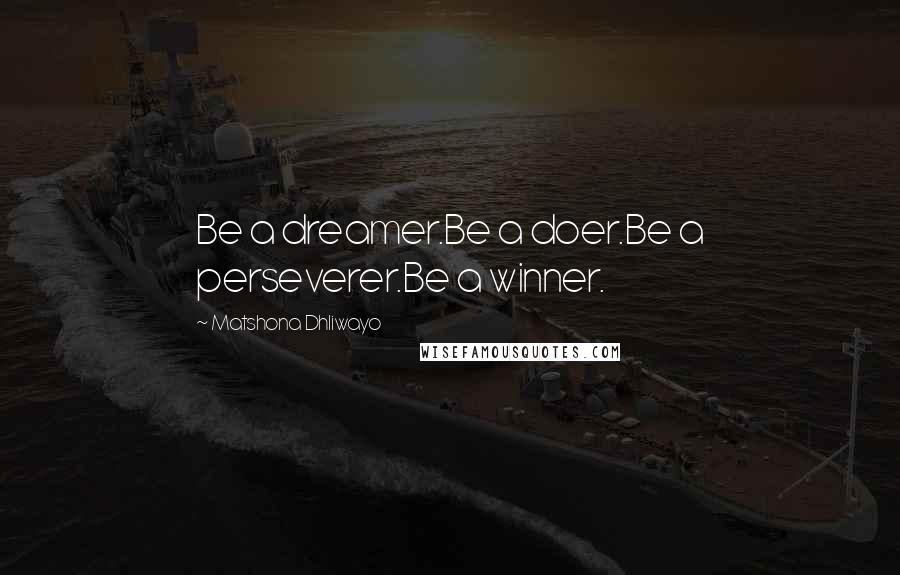 Matshona Dhliwayo Quotes: Be a dreamer.Be a doer.Be a perseverer.Be a winner.