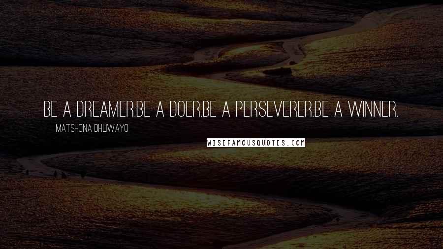 Matshona Dhliwayo Quotes: Be a dreamer.Be a doer.Be a perseverer.Be a winner.