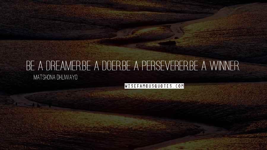 Matshona Dhliwayo Quotes: Be a dreamer.Be a doer.Be a perseverer.Be a winner.