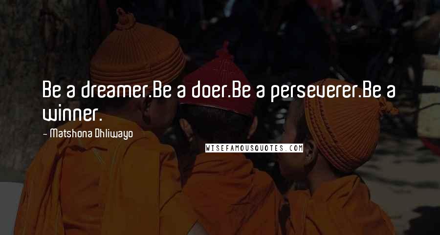 Matshona Dhliwayo Quotes: Be a dreamer.Be a doer.Be a perseverer.Be a winner.