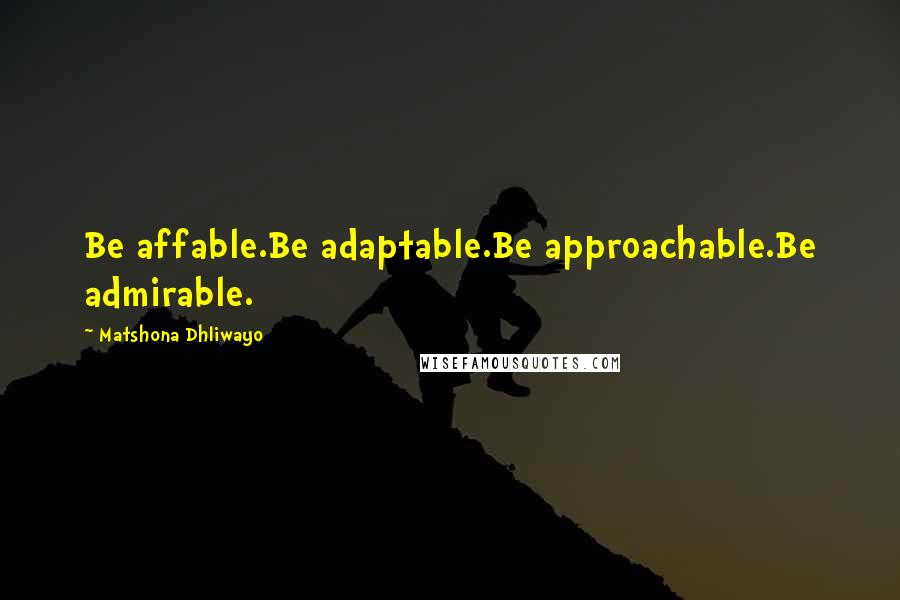 Matshona Dhliwayo Quotes: Be affable.Be adaptable.Be approachable.Be admirable.