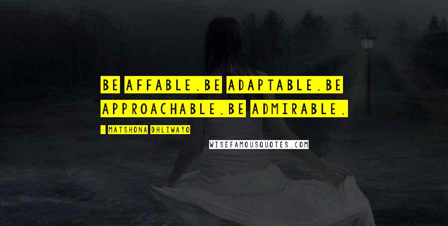 Matshona Dhliwayo Quotes: Be affable.Be adaptable.Be approachable.Be admirable.