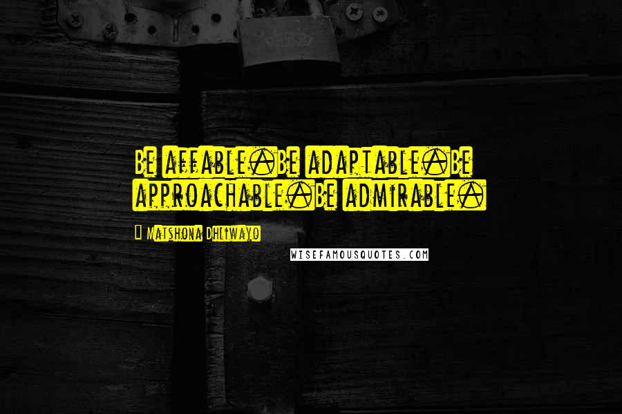 Matshona Dhliwayo Quotes: Be affable.Be adaptable.Be approachable.Be admirable.