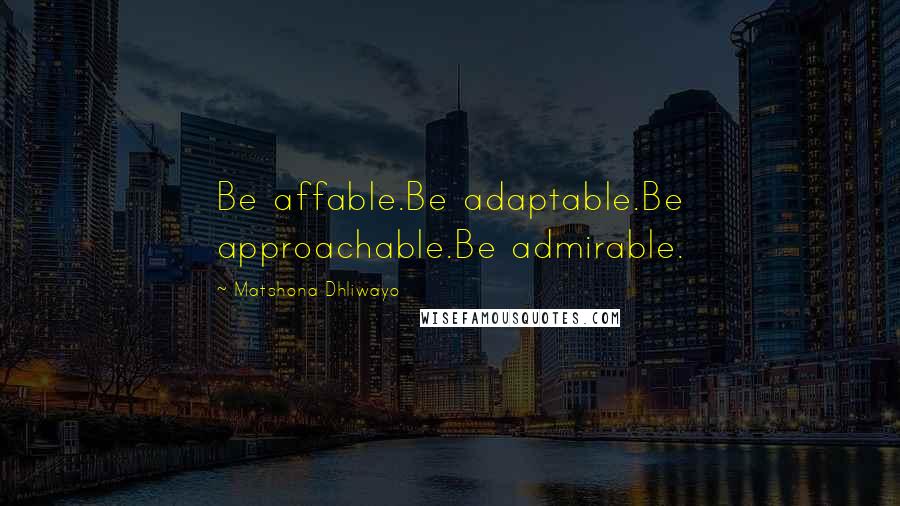 Matshona Dhliwayo Quotes: Be affable.Be adaptable.Be approachable.Be admirable.