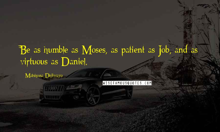 Matshona Dhliwayo Quotes: Be as humble as Moses, as patient as Job, and as virtuous as Daniel.