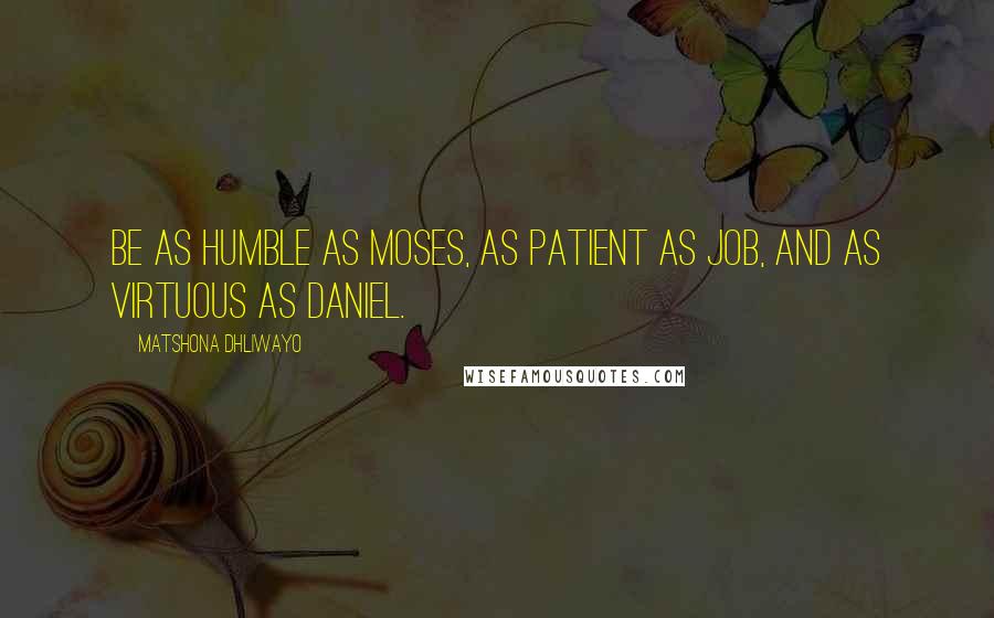 Matshona Dhliwayo Quotes: Be as humble as Moses, as patient as Job, and as virtuous as Daniel.