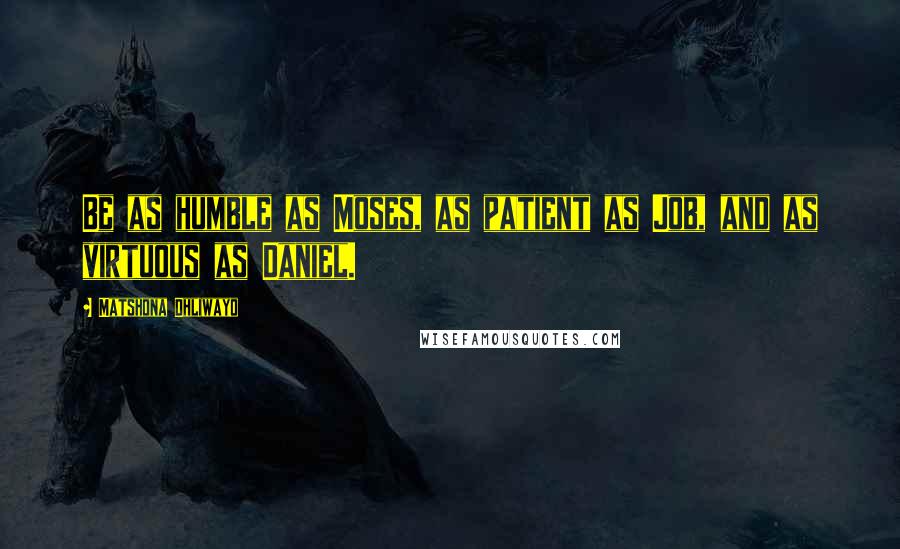 Matshona Dhliwayo Quotes: Be as humble as Moses, as patient as Job, and as virtuous as Daniel.