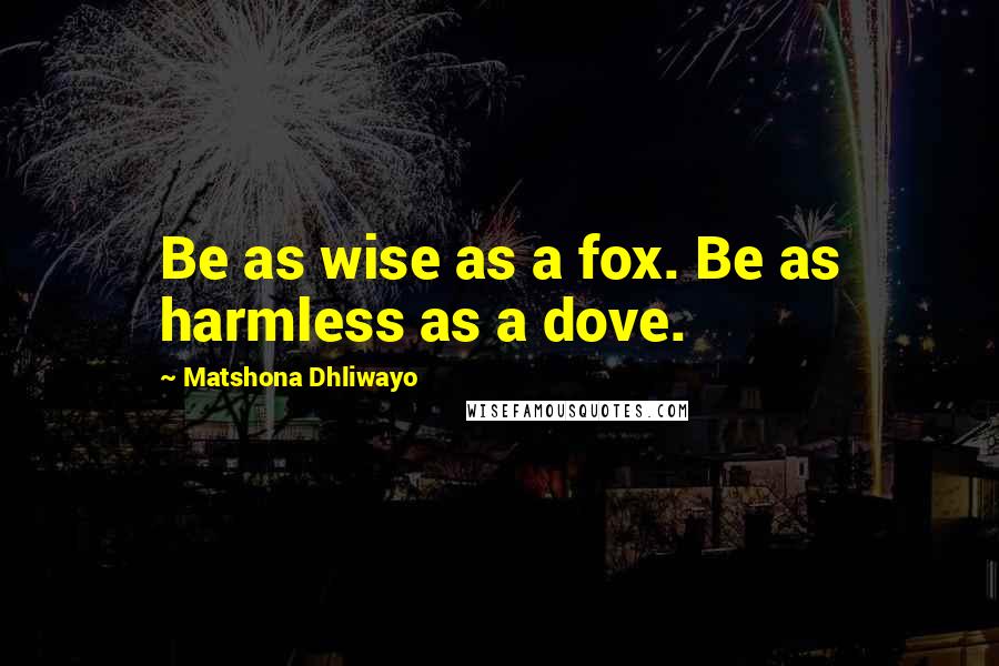 Matshona Dhliwayo Quotes: Be as wise as a fox. Be as harmless as a dove.