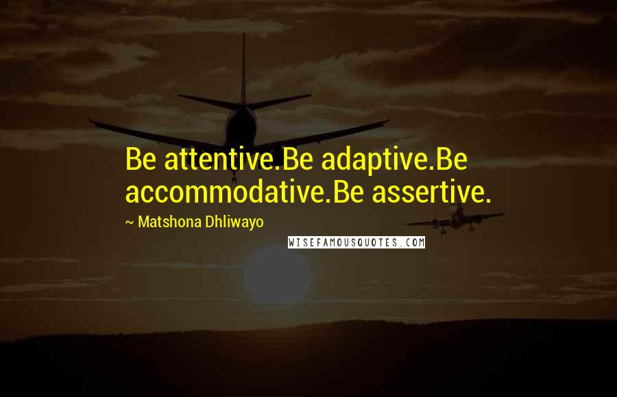 Matshona Dhliwayo Quotes: Be attentive.Be adaptive.Be accommodative.Be assertive.