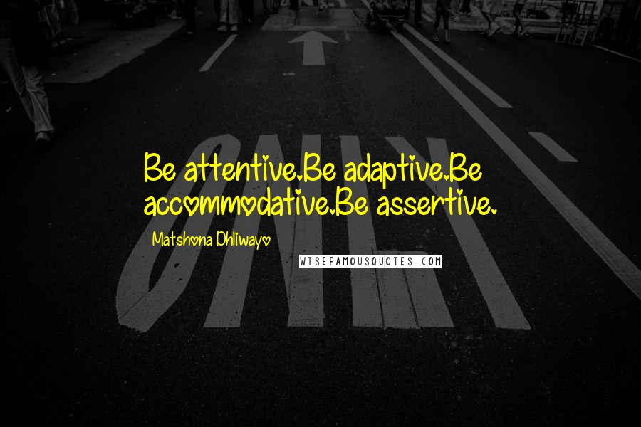 Matshona Dhliwayo Quotes: Be attentive.Be adaptive.Be accommodative.Be assertive.