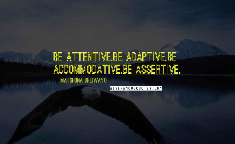 Matshona Dhliwayo Quotes: Be attentive.Be adaptive.Be accommodative.Be assertive.