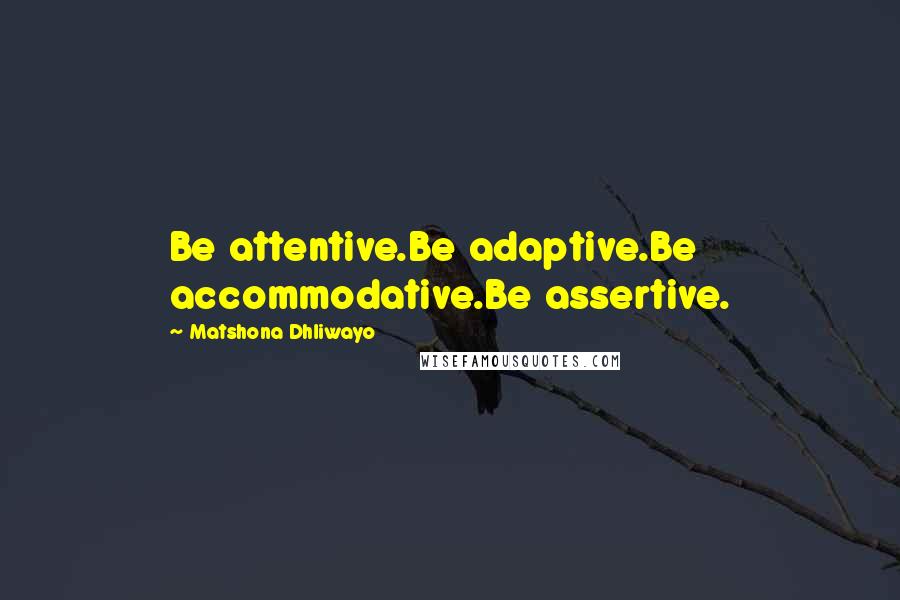 Matshona Dhliwayo Quotes: Be attentive.Be adaptive.Be accommodative.Be assertive.