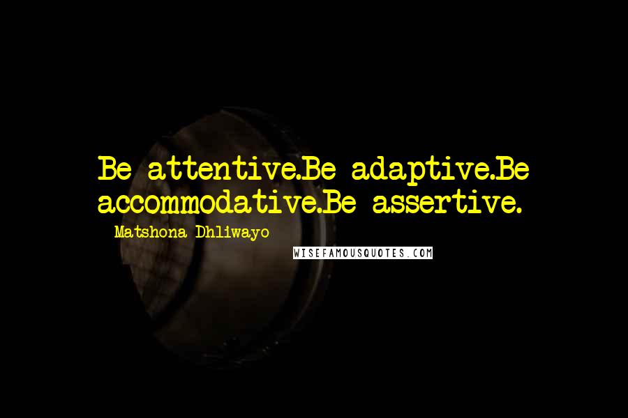 Matshona Dhliwayo Quotes: Be attentive.Be adaptive.Be accommodative.Be assertive.