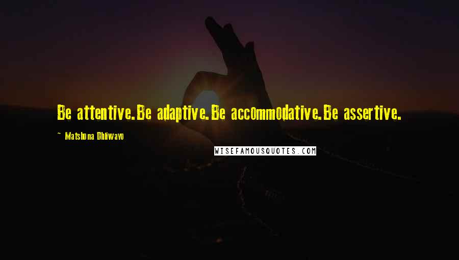 Matshona Dhliwayo Quotes: Be attentive.Be adaptive.Be accommodative.Be assertive.
