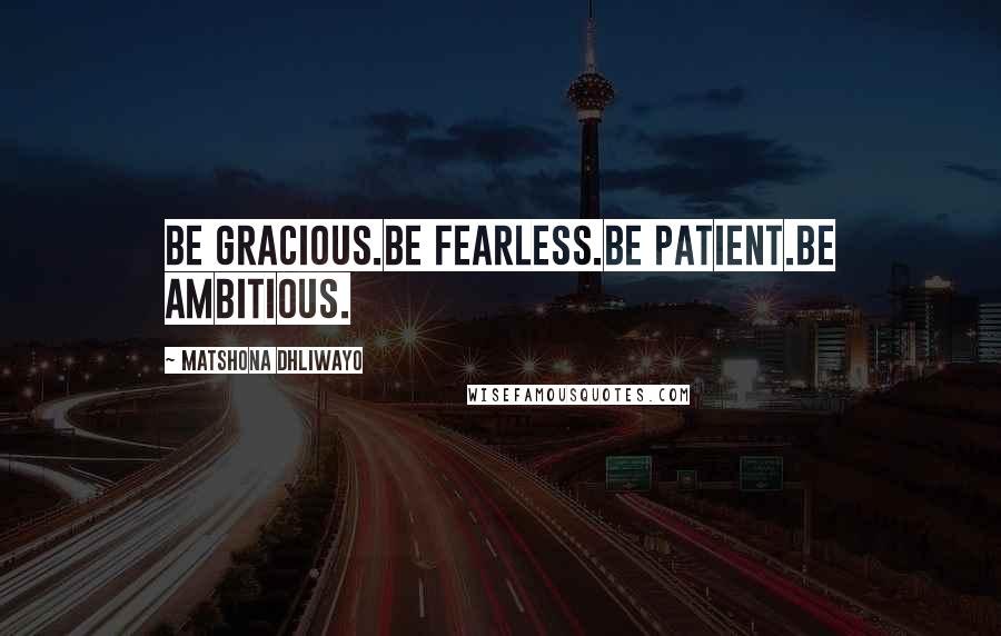 Matshona Dhliwayo Quotes: Be gracious.Be fearless.Be patient.Be ambitious.