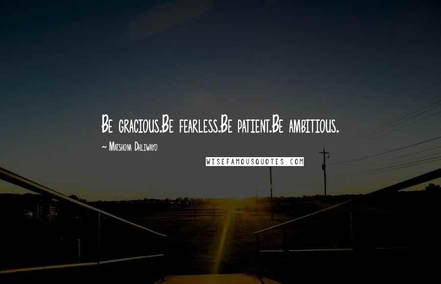 Matshona Dhliwayo Quotes: Be gracious.Be fearless.Be patient.Be ambitious.