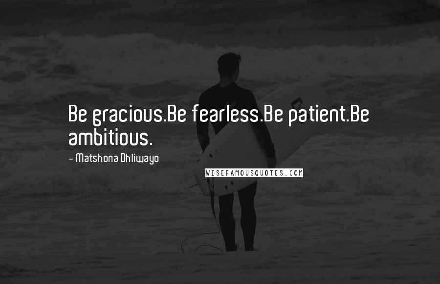 Matshona Dhliwayo Quotes: Be gracious.Be fearless.Be patient.Be ambitious.