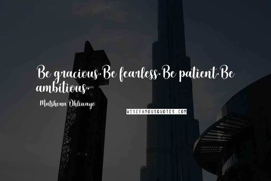 Matshona Dhliwayo Quotes: Be gracious.Be fearless.Be patient.Be ambitious.